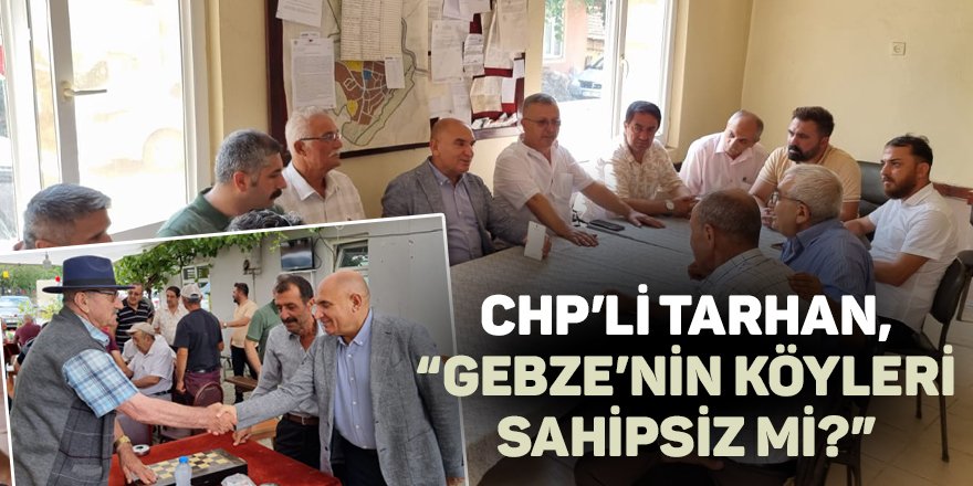 CHP’li Tarhan, “Gebze’nin köyleri sahipsiz mi?”