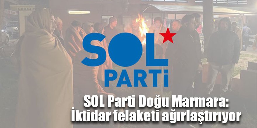 SOL Parti Doğu Marmara: İktidar felaketi ağırlaştırıyor