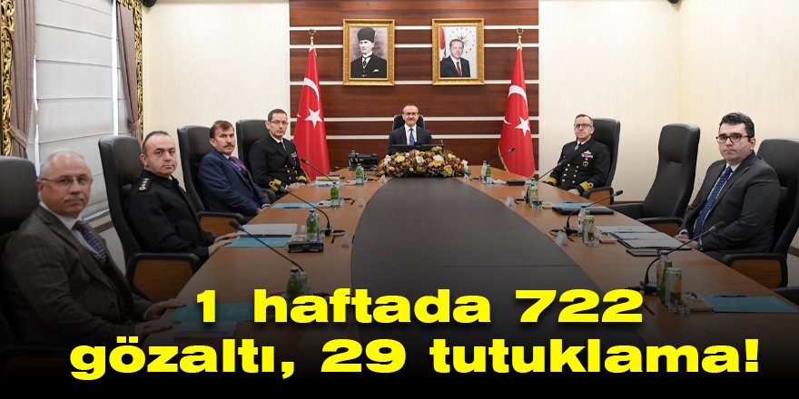 1 haftada 722 gözaltı, 29 tutuklama!