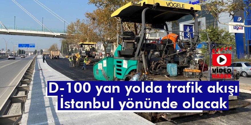 D-100 yan yolda trafik akışı  İstanbul yönünde olacak