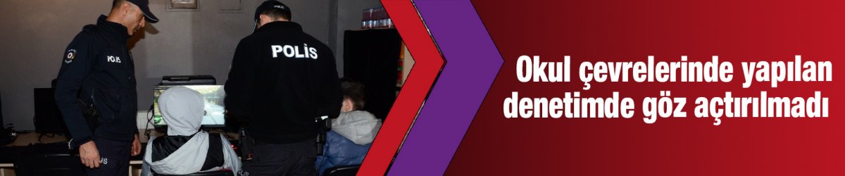 Okul çevrelerinde yapılan denetimde göz açtırılmadı