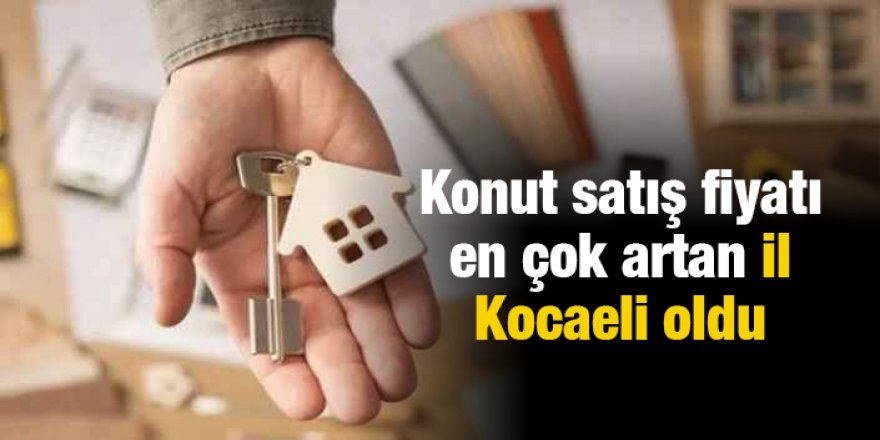 Konut satış fiyatı en çok artan il Kocaeli oldu
