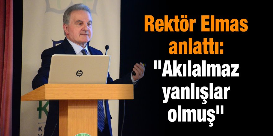 Rektör Elmas anlattı: "Akılalmaz yanlışlar olmuş"