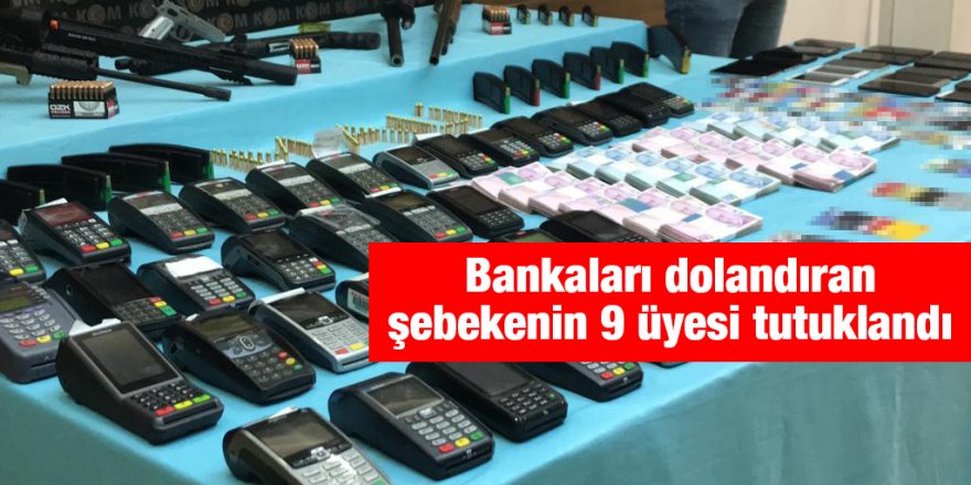 Bankaları dolandıran şebekenin 9 üyesi tutuklandı