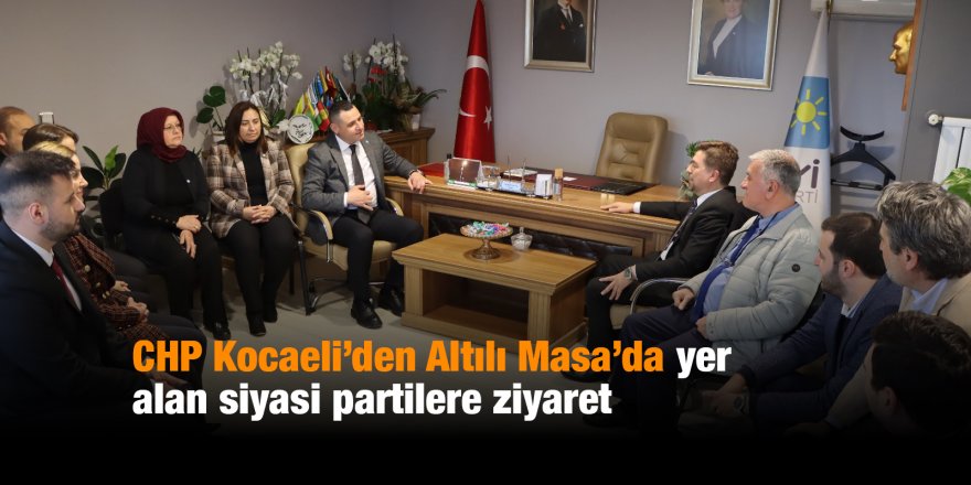 CHP Kocaeli’den Altılı Masa’da yer alan siyasi partilere ziyaret