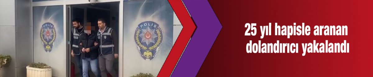 25 yıl hapisle aranan dolandırıcı yakalandı