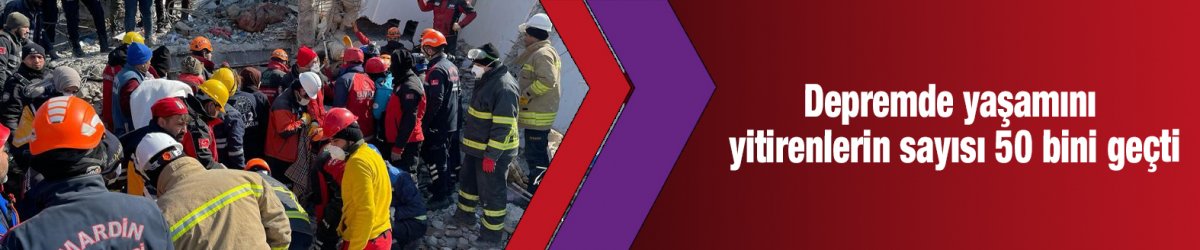 Depremde yaşamını yitirenlerin sayısı 50 bini geçti