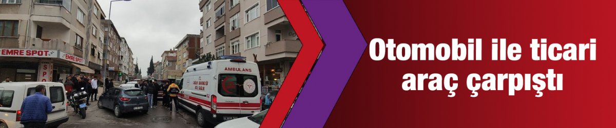 Otomobil ile ticari araç çarpıştı