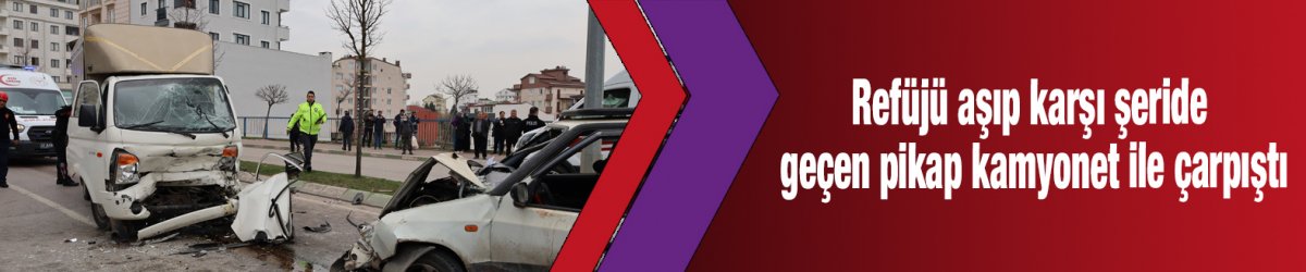 Refüjü aşıp karşı şeride geçen pikap kamyonet ile çarpıştı
