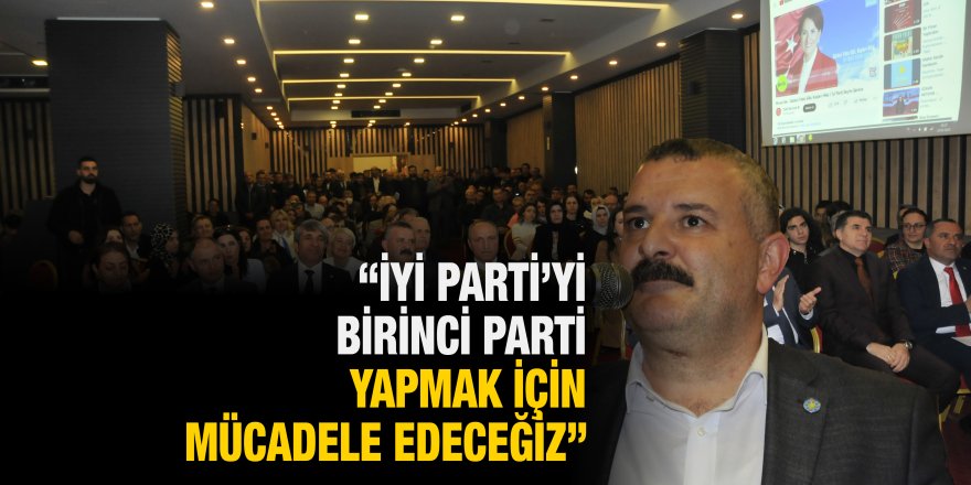 “İYİ Parti’yi birinci parti yapmak için mücadele edeceğiz”