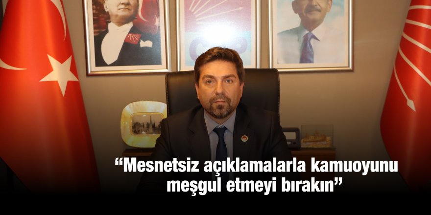 “Mesnetsiz açıklamalarla kamuoyunu meşgul etmeyi bırakın”