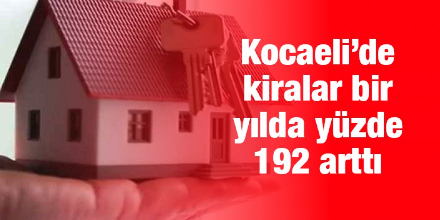 Kocaeli’de kiralar bir yılda yüzde 192 arttı