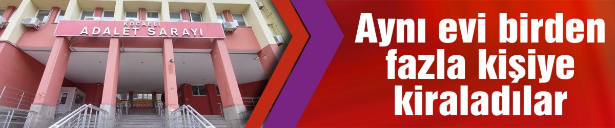 Aynı evi birden fazla kişiye kiraladılar