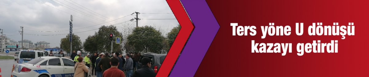 Ters yöne U dönüşü kazayı getirdi
