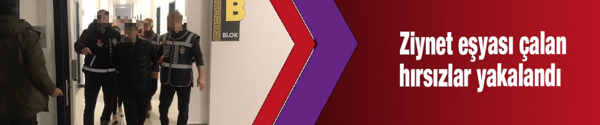 Ziynet eşyası çalan hırsızlar yakalandı