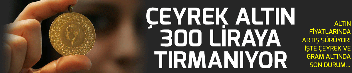 Çeyrek altın 300 liraya tırmanıyor
