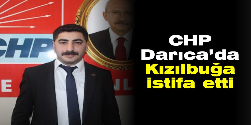 CHP Darıca’da Kızılbuğa istifa etti