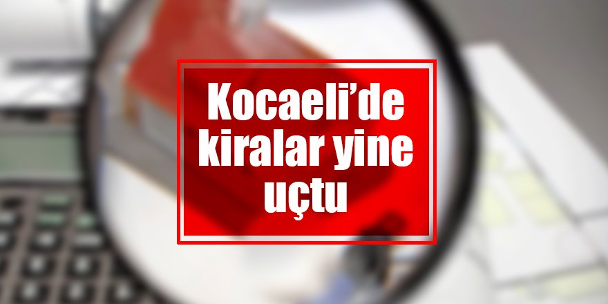 Kocaeli’de kiralar yine uçtu