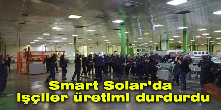 Smart Solar’da işçiler üretimi durdurdu