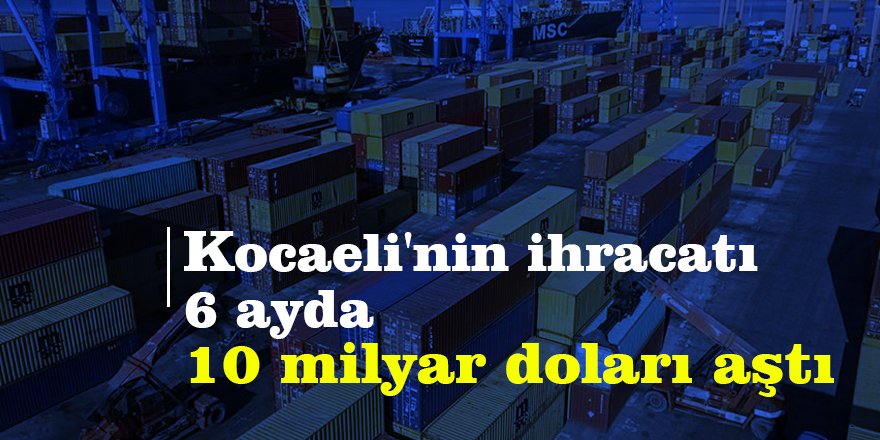 Kocaeli'nin ihracatı 6 ayda 10 milyar doları aştı