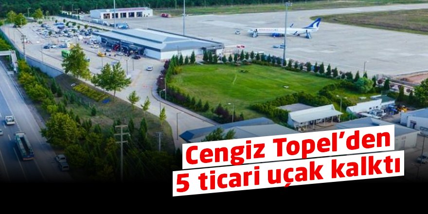 Cengiz Topel’den 5 ticari uçak kalktı