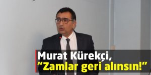 Murat Kürekçi, “Zamlar geri alınsın!”