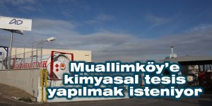 Muallimköy’e kimyasal tesis yapılmak isteniyor