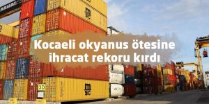 Kocaeli okyanus ötesine ihracat rekoru kırdı