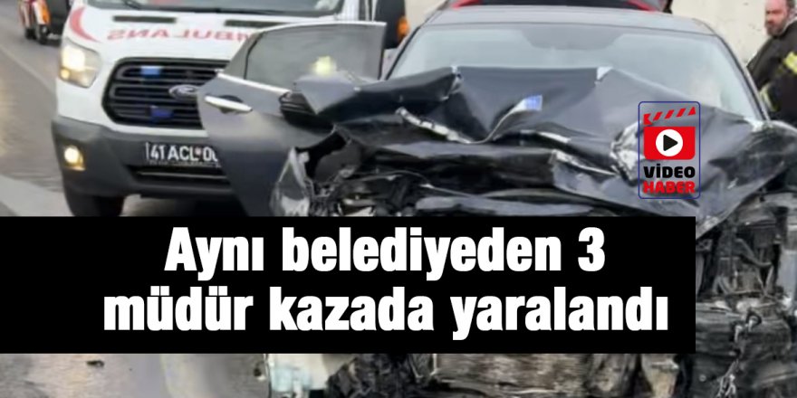 Aynı belediyeden 3 müdür kazada yaralandı